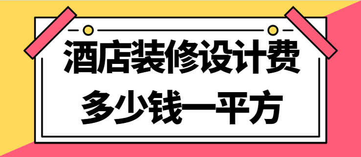 酒店装修设计费多少钱一平方（详细报价清单）