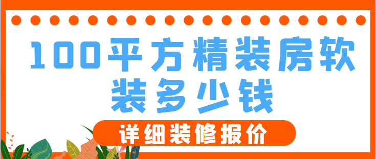 100平方精装房软装多少钱(详细装修报价)