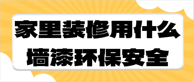 家里装修用什么墙漆环保安全