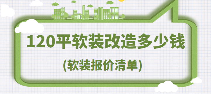 120平软装改造多少钱(软装报价清单)