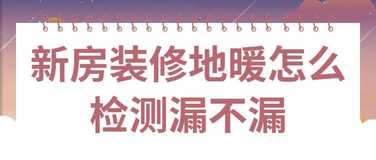 新房装修地暖怎么检测漏不漏