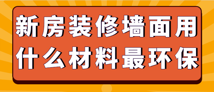 新房装修墙面用什么材料最环保