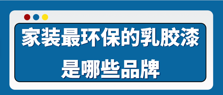 家装最环保的乳胶漆是哪些品牌