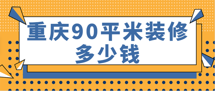 重庆90平米装修多少钱 重庆90平米装修报价表