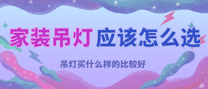 家装吊灯应该怎么选 吊灯买什么样的比较好