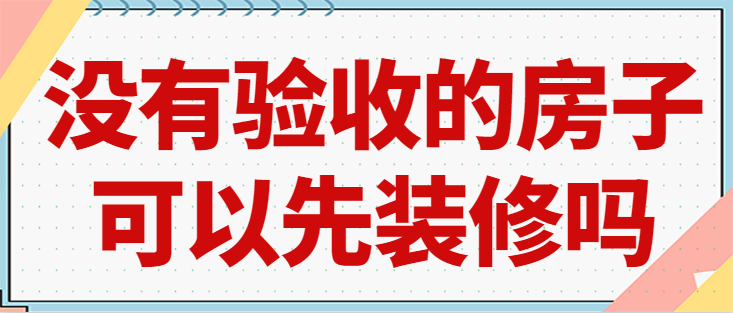 没有验收的房子可以先装修吗