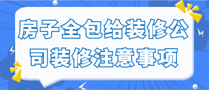 房子全包给装修公司装修注意事项