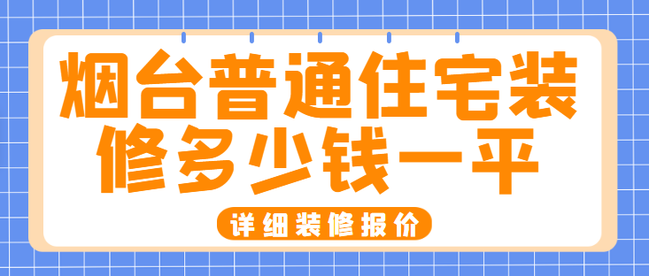 烟台普通住宅装修多少钱一平（详细装修报价）