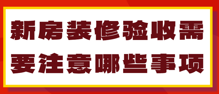 新房装修验收需要注意哪些事项