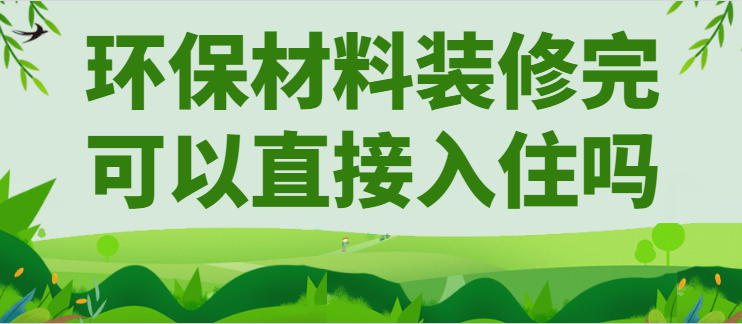 环保材料装修完可以直接入住吗