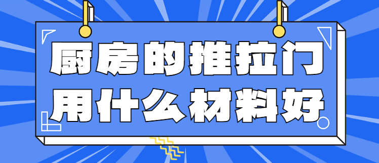 厨房的推拉门用什么材料好？厨房推拉门该怎么选择