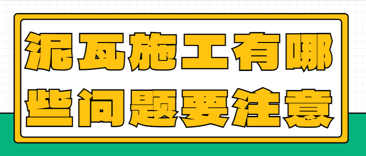 泥瓦施工有哪些问题要注意？泥瓦施工常见问题