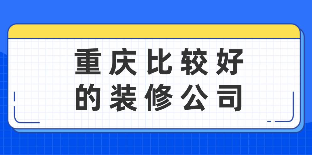 重庆比较好的装修公司(附公司报价)