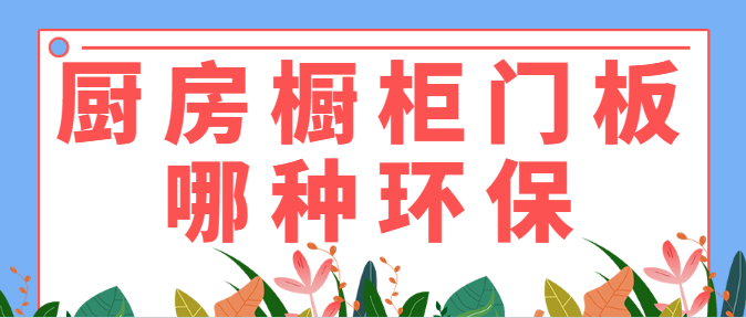 厨房橱柜门板哪种环保 厨房橱柜设计中的注意事项