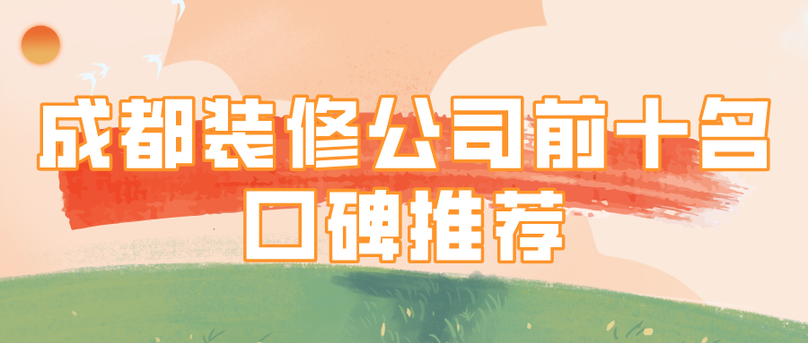 成都装修公司前十名口碑推荐，真实业主口碑推荐榜