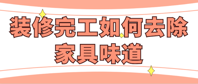 装修完工如何去除家具味道 装修完事怎么除味快