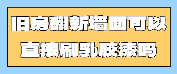 旧房翻新墙面可以直接刷乳胶漆吗