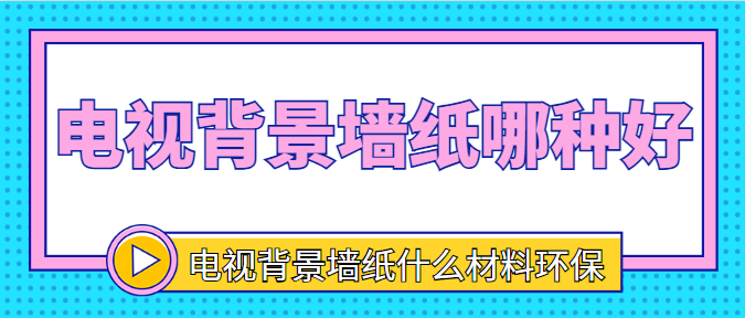 电视背景墙纸哪种好 电视背景墙纸什么材料环保