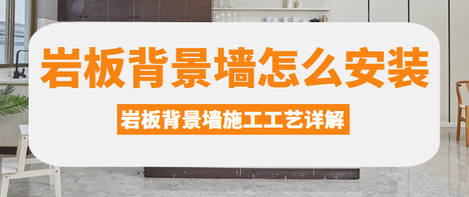 岩板背景墙怎么安装？岩板背景墙施工工艺详解