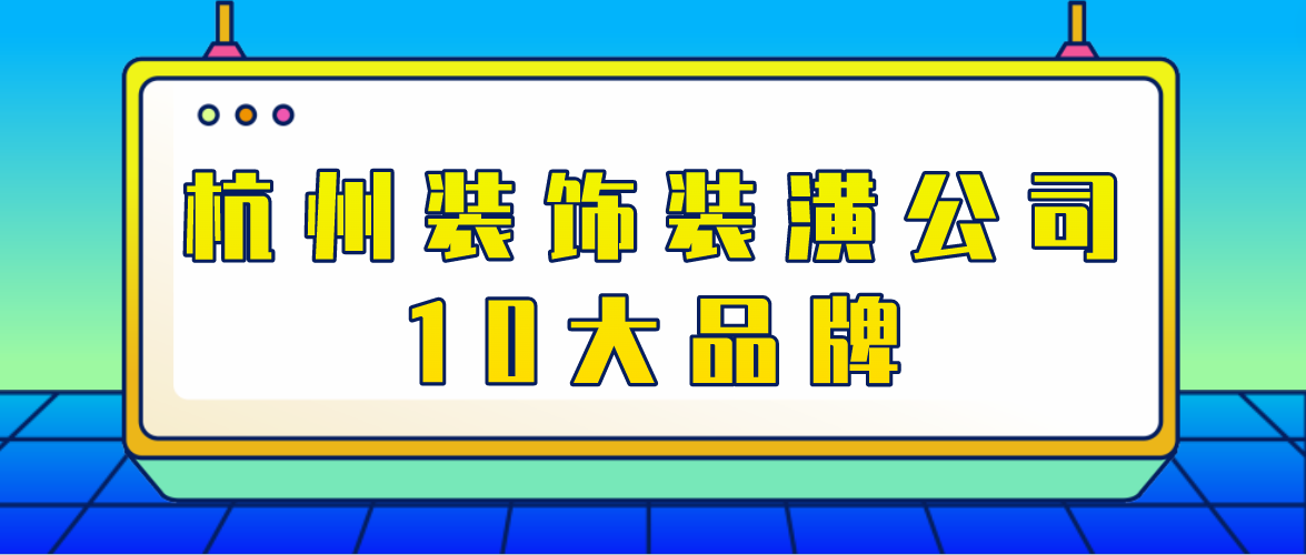 杭州装饰装潢公司10大品牌(附半包全包费用)