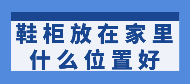 鞋柜放在家里什么位置好 鞋柜的正确摆放位置