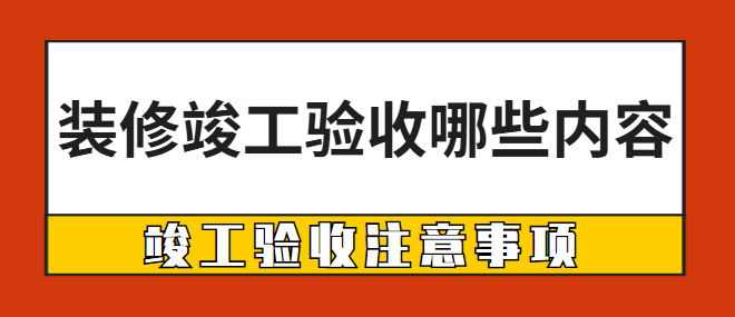 装修竣工验收哪些内容 竣工验收注意事项