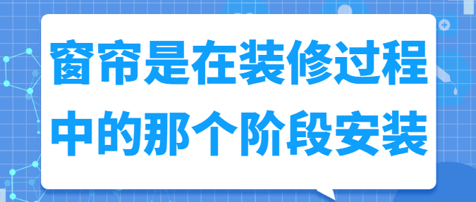 窗帘是在装修过程中的那个阶段安装