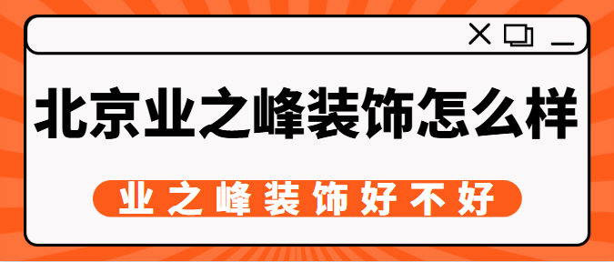 北京业之峰装饰怎么样？业之峰装饰好不好