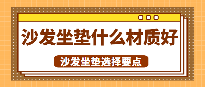 沙发坐垫什么材质好 沙发坐垫选择要点