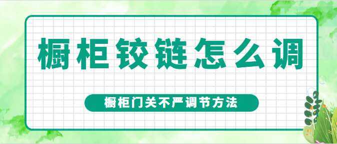 橱柜铰链怎么调 橱柜门关不严调节方法