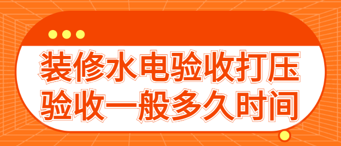 装修水电验收打压验收一般多久时间
