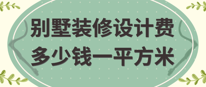 别墅装修设计费多少钱一平方米