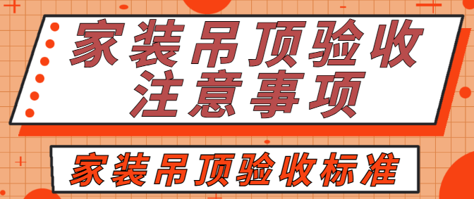 家装吊顶验收注意事项 家装吊顶验收标准