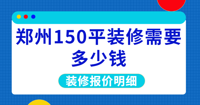 郑州150平装修需要多少钱？郑州150平装修报价明细