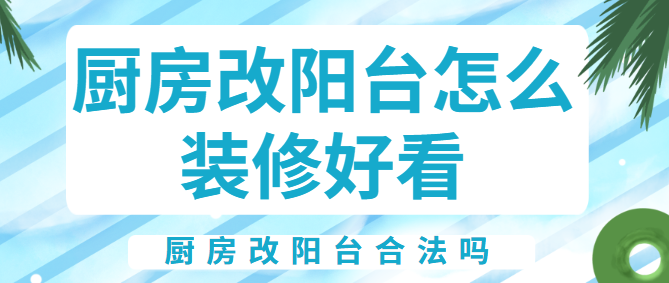 厨房改阳台怎么装修好看 厨房改阳台合法吗