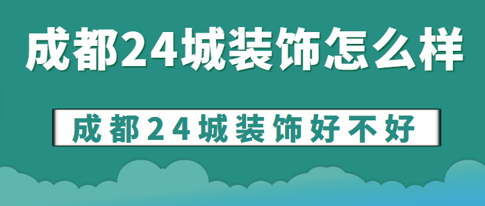 成都24城装饰怎么样 成都24城装饰好不好