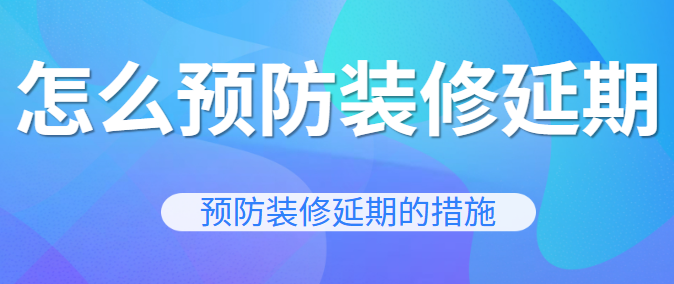 怎么预防装修延期 预防装修延期的措施