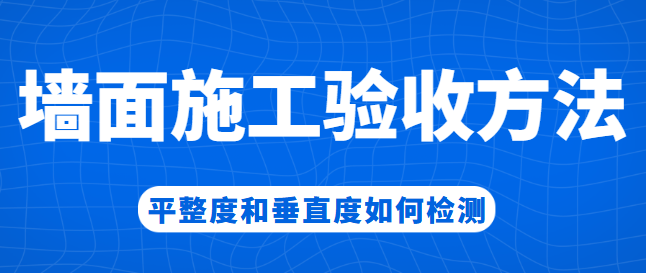 墙面施工验收方法，平整度和垂直度如何检测