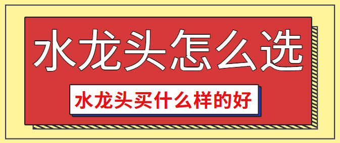 水龙头怎么选 水龙头买什么样的好