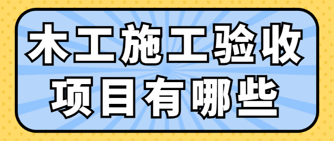 木工施工验收项目有哪些？保证木工质量