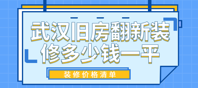 武汉旧房翻新装修多少钱一平 武汉旧房翻新装修价格清单