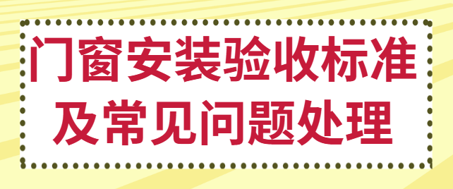 门窗安装验收标准及常见问题处理，确保门窗使用安全