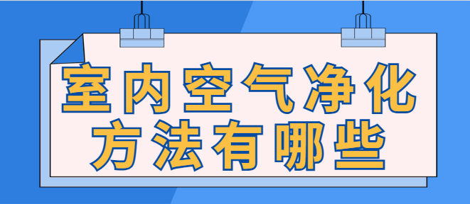 室内空气净化方法有哪些 如何有效去除装修污染