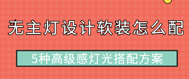 无主灯设计软装怎么配 5种高级感灯光搭配方案