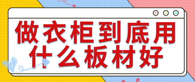 做衣柜到底用什么板材好？哪种更环保