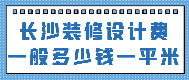 长沙装修设计费一般多少钱一平米