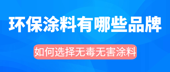 环保涂料有哪些品牌 如何选择无毒无害涂料