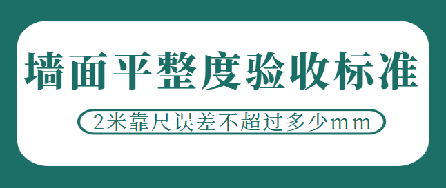 墙面平整度验收标准 2米靠尺误差不超过多少mm