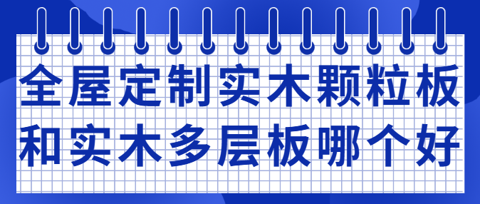 全屋定制实木颗粒板和实木多层板哪个好