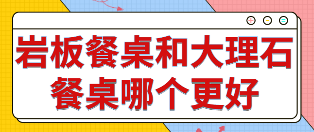 岩板餐桌和大理石餐桌哪个更好